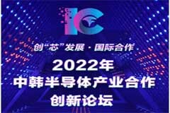 2022世界集成電路大會 2022年首屆中韓半導(dǎo)體產(chǎn)業(yè)合作創(chuàng)新論壇即將在合肥召開