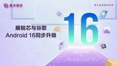 紫光展銳完成優化升級，支持Android 16，以科技創新共赴智能體驗新篇章